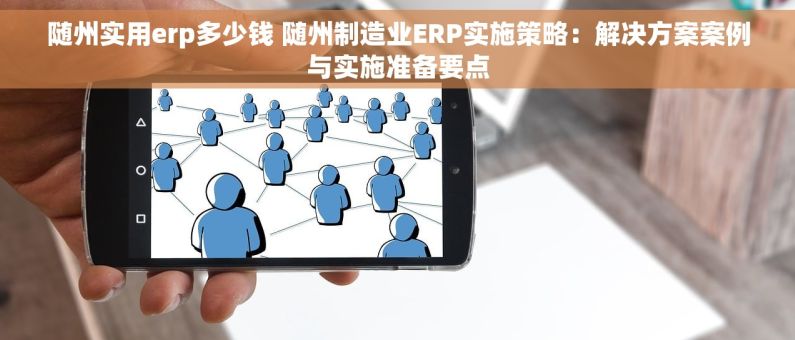 随州实用erp多少钱 随州制造业ERP实施策略：解决方案案例与实施准备要点