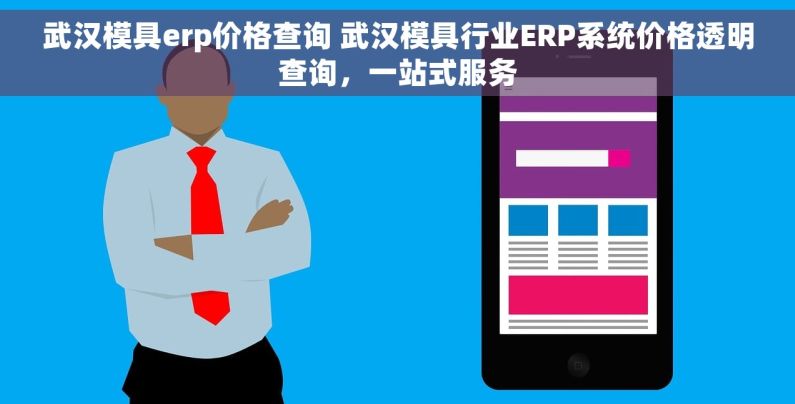 武汉模具erp价格查询 武汉模具行业ERP系统价格透明查询，一站式服务