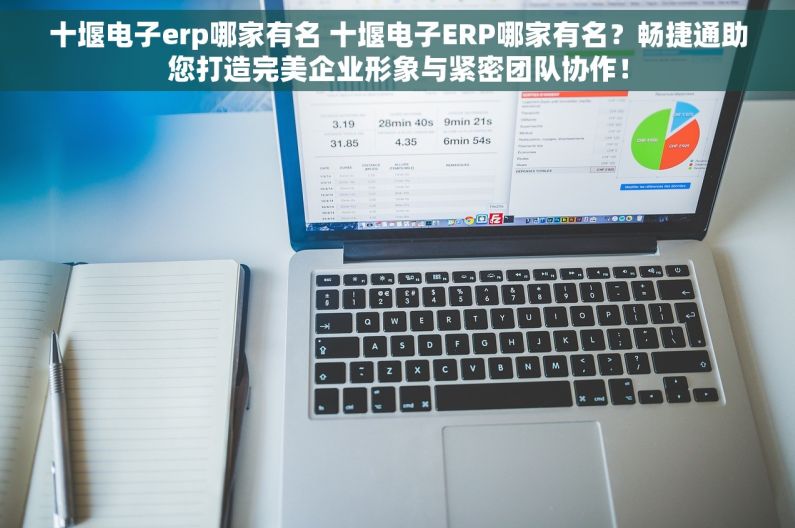 十堰电子erp哪家有名 十堰电子ERP哪家有名？畅捷通助您打造完美企业形象与紧密团队协作！