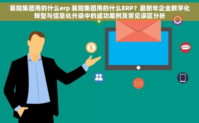 襄阳集团用的什么erp 襄阳集团用的什么ERP？最新年企业数字化转型与信息化升级中的成功案例及常见误区分析